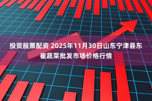 投资股票配资 2025年11月30日山东宁津县东崔蔬菜批发市场价格行情