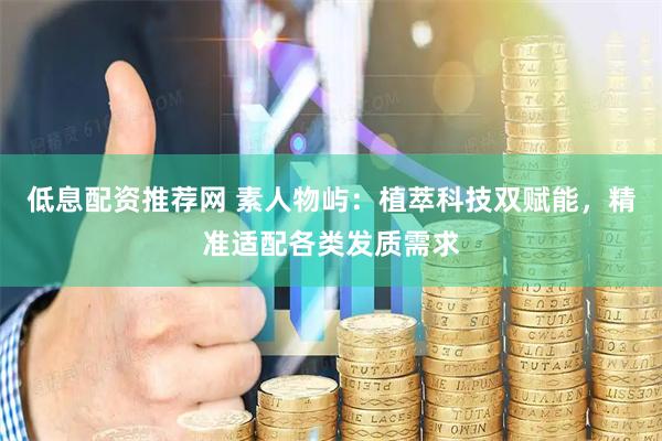 低息配资推荐网 素人物屿：植萃科技双赋能，精准适配各类发质需求