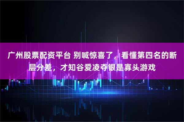 广州股票配资平台 别喊惊喜了，看懂第四名的断层分差，才知谷爱凌夺银是寡头游戏