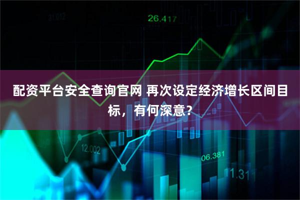 配资平台安全查询官网 再次设定经济增长区间目标,有何深意?