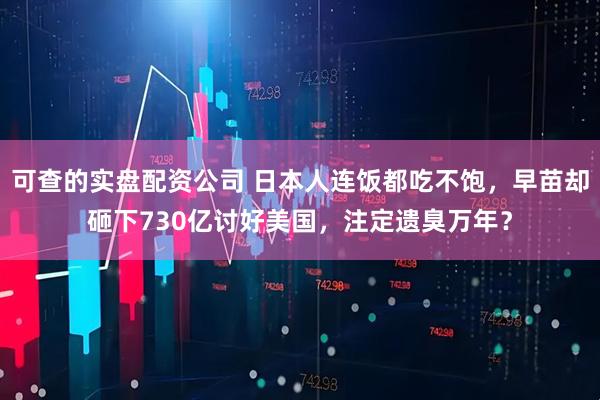 可查的实盘配资公司 日本人连饭都吃不饱，早苗却砸下730亿讨好美国，注定遗臭万年？