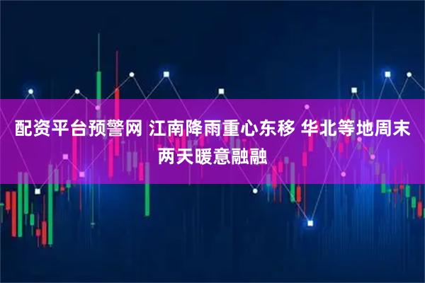 配资平台预警网 江南降雨重心东移 华北等地周末两天暖意融融