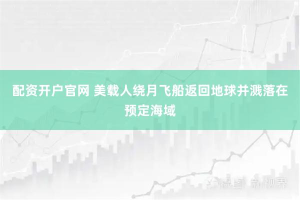 配资开户官网 美载人绕月飞船返回地球并溅落在预定海域