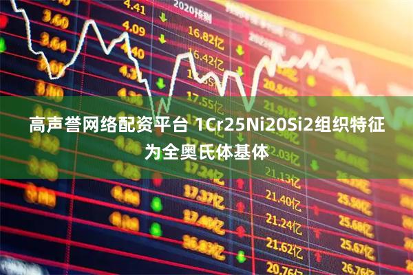 高声誉网络配资平台 1Cr25Ni20Si2组织特征为全奥氏体基体