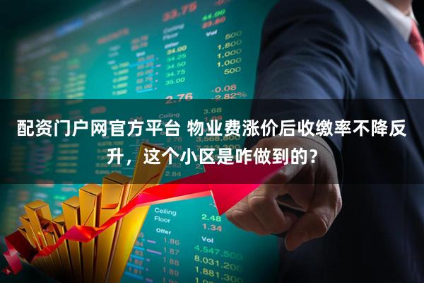 配资门户网官方平台 物业费涨价后收缴率不降反升，这个小区是咋做到的？