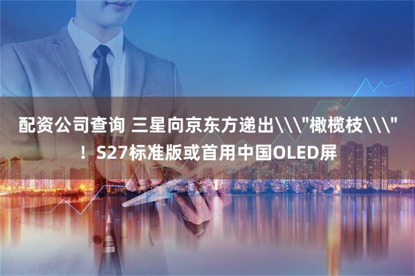 配资公司查询 三星向京东方递出\